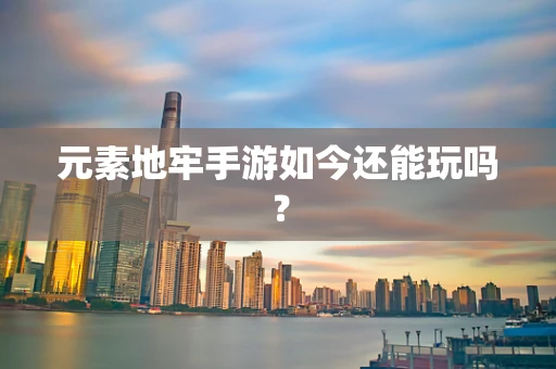 元素地牢手游如今还能玩吗？