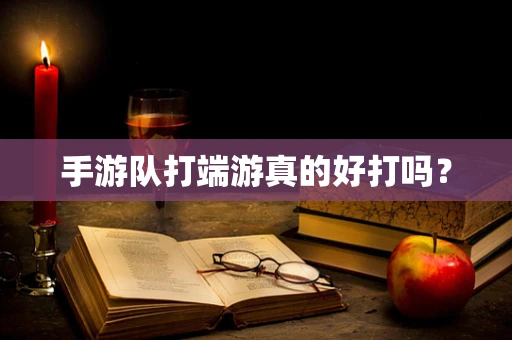 手游队打端游真的好打吗？