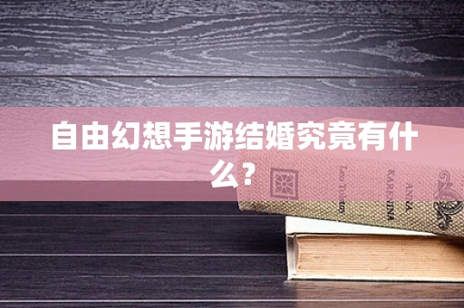 自由幻想手游结婚究竟有什么？