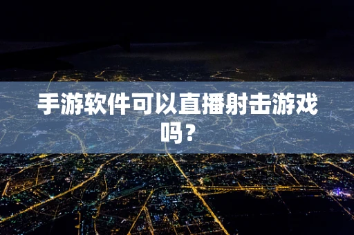 手游软件可以直播射击游戏吗？