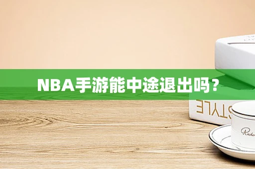 NBA手游能中途退出吗？