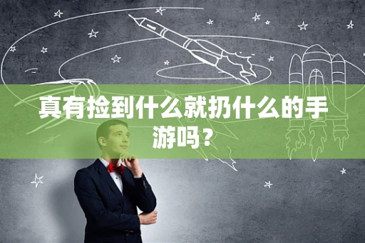 真有捡到什么就扔什么的手游吗？