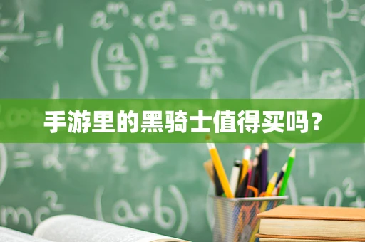 手游里的黑骑士值得买吗？