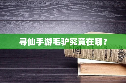 寻仙手游毛驴究竟在哪？