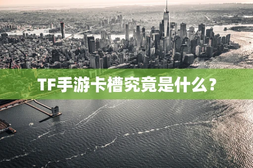 TF手游卡槽究竟是什么？