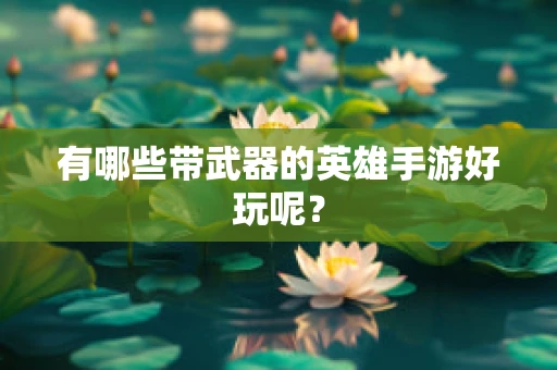 有哪些带武器的英雄手游好玩呢？