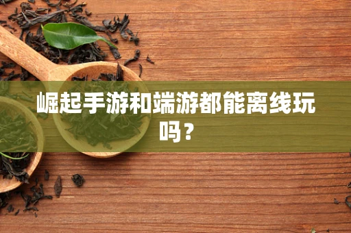 崛起手游和端游都能离线玩吗？