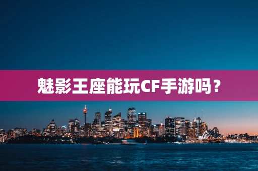 魅影王座能玩CF手游吗？