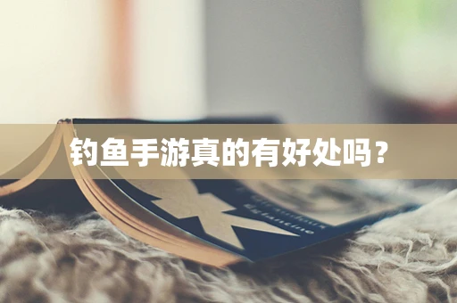 钓鱼手游真的有好处吗？