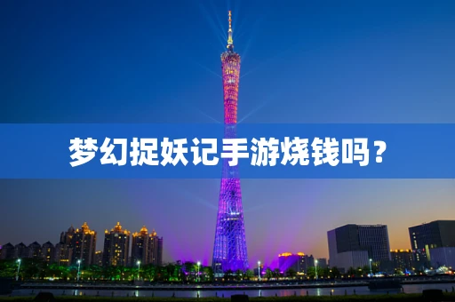 梦幻捉妖记手游烧钱吗？