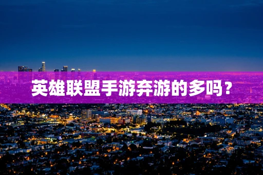 英雄联盟手游弃游的多吗？
