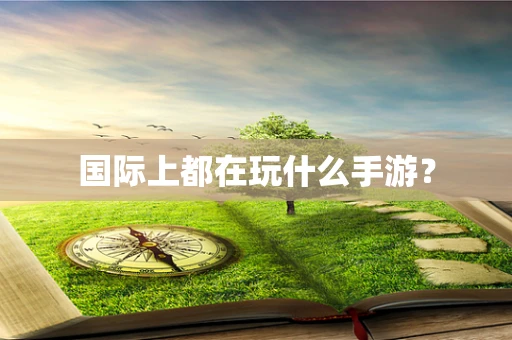 国际上都在玩什么手游？