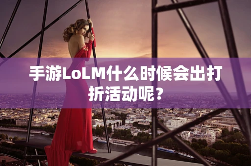 手游LoLM什么时候会出打折活动呢？