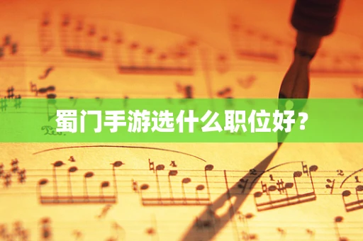 蜀门手游选什么职位好？