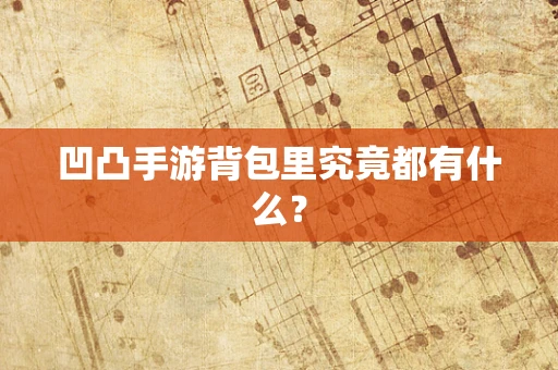 凹凸手游背包里究竟都有什么？