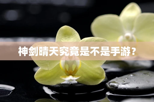 神剑晴天究竟是不是手游？
