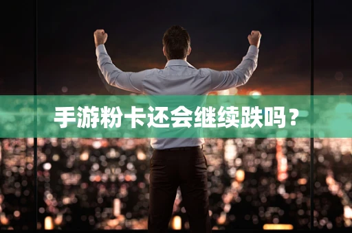 手游粉卡还会继续跌吗？