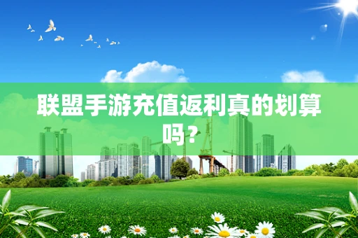联盟手游充值返利真的划算吗？