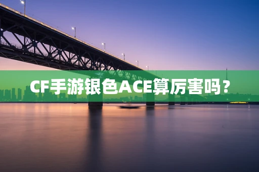 CF手游银色ACE算厉害吗？