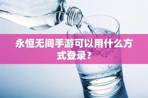 永恒无间手游可以用什么方式登录？