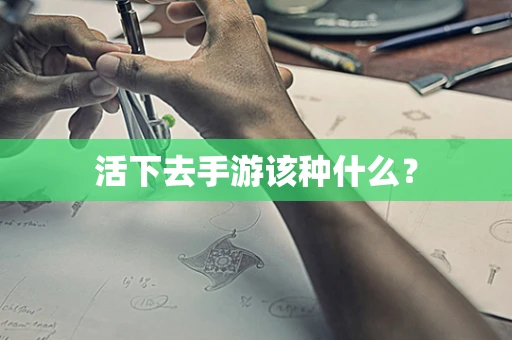 活下去手游该种什么？