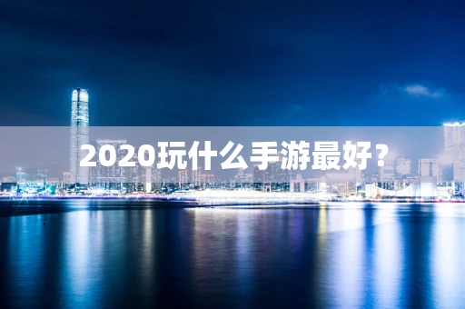 2020玩什么手游最好？