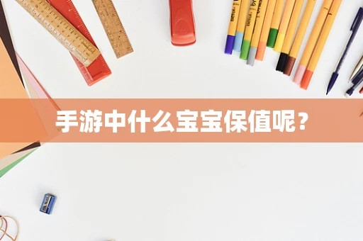 手游中什么宝宝保值呢？
