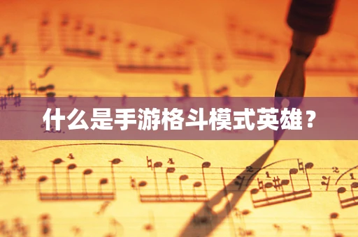 什么是手游格斗模式英雄？