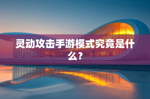 灵动攻击手游模式究竟是什么？