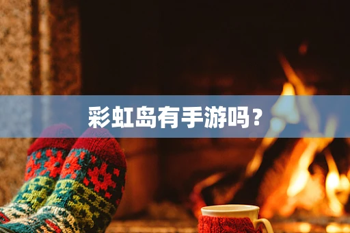 彩虹岛有手游吗？