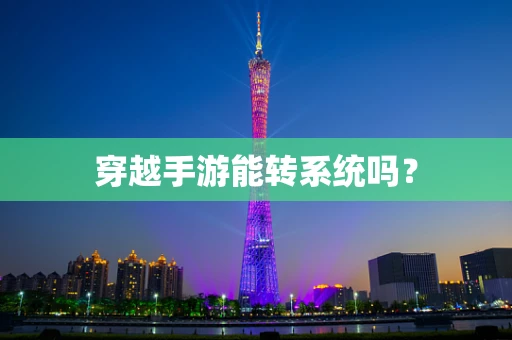穿越手游能转系统吗？