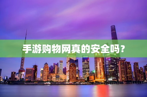 手游购物网真的安全吗？
