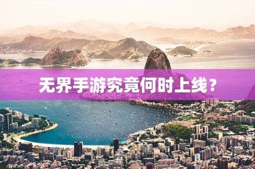 无界手游究竟何时上线？