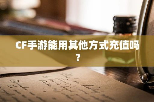 CF手游能用其他方式充值吗？