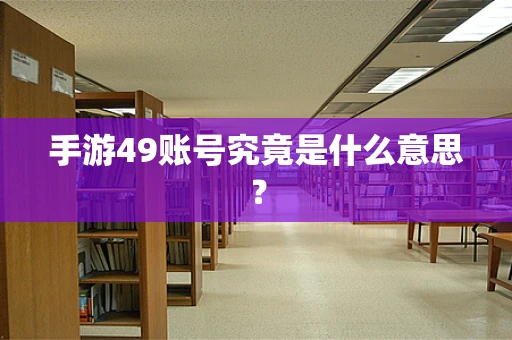 手游49账号究竟是什么意思？