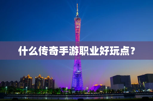 什么传奇手游职业好玩点？