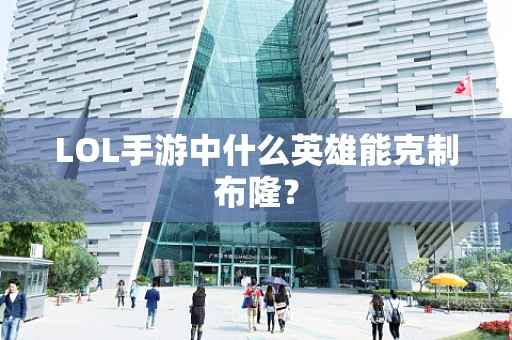 LOL手游中什么英雄能克制布隆？