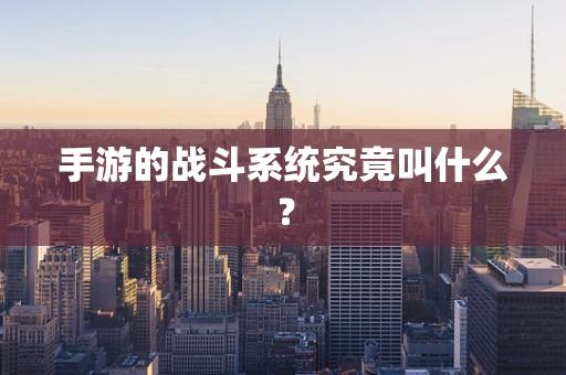 手游的战斗系统究竟叫什么？