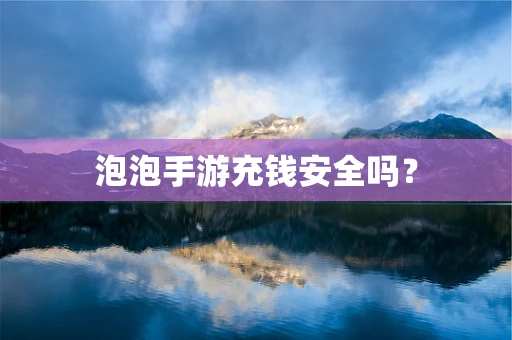 泡泡手游充钱安全吗？
