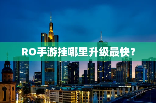 RO手游挂哪里升级最快？