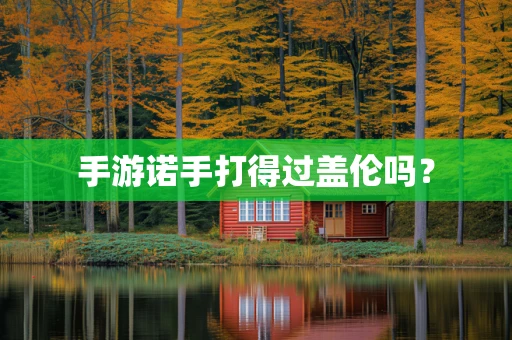 手游诺手打得过盖伦吗？