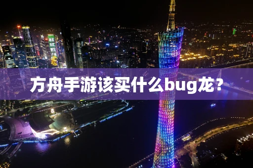 方舟手游该买什么bug龙？