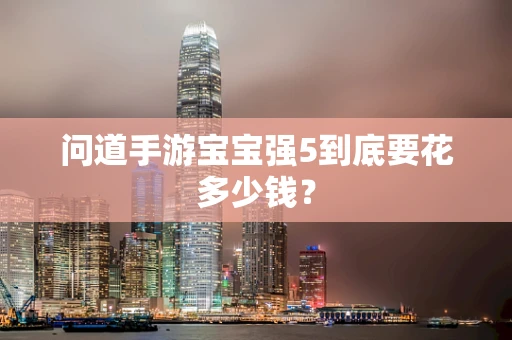 问道手游宝宝强5到底要花多少钱？