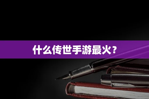 什么传世手游最火？