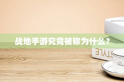 战地手游究竟被称为什么？