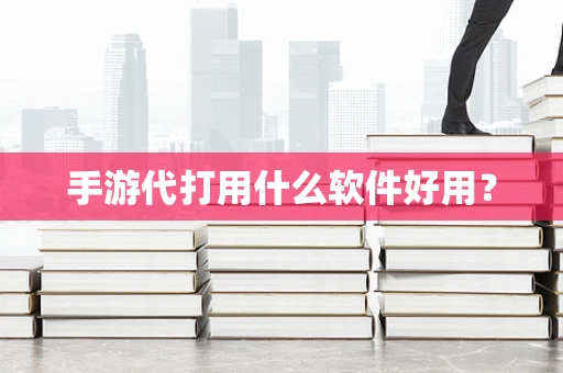 手游代打用什么软件好用？