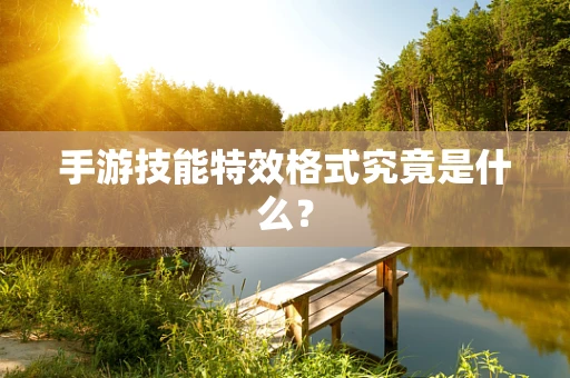 手游技能特效格式究竟是什么？