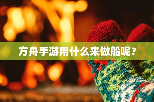 方舟手游用什么来做船呢？