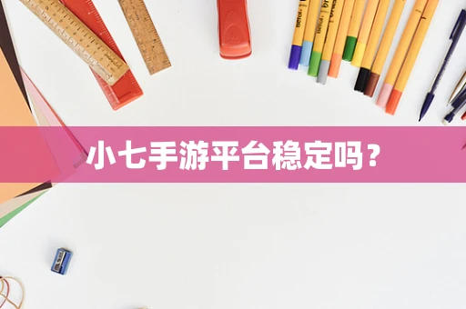 小七手游平台稳定吗？