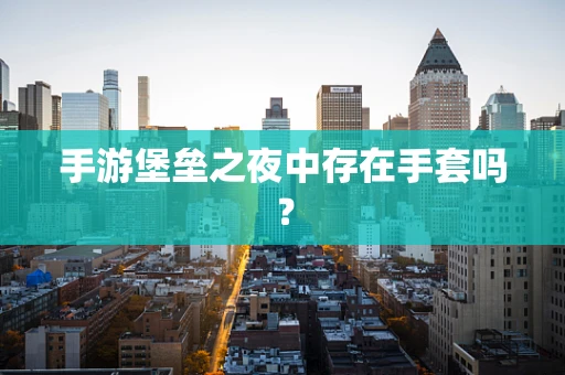 手游堡垒之夜中存在手套吗？